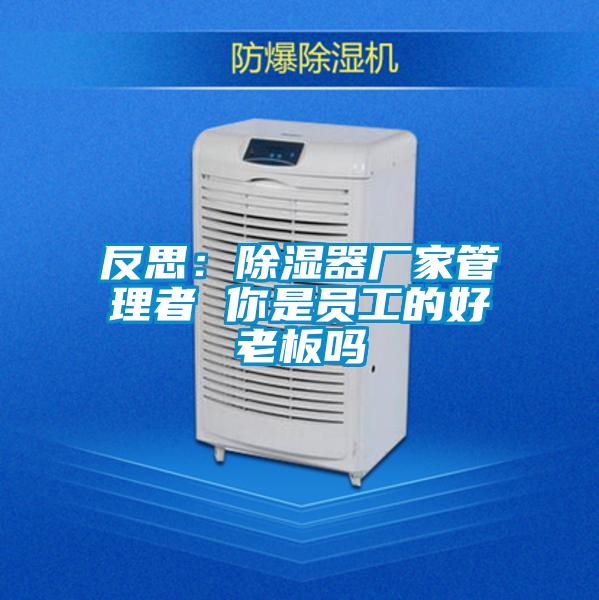 反思:除湿器厂家管理者 你是员工的好老板吗