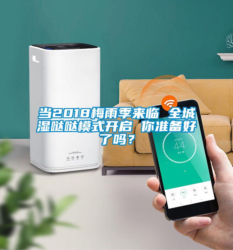 当2018梅雨季来临 全城湿哒哒模式开启 你准备好了吗?