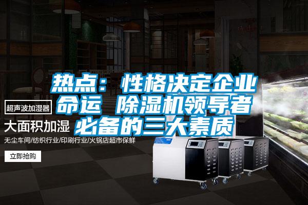 热点:性格决定企业命运 除湿机领导者必备的三大素质