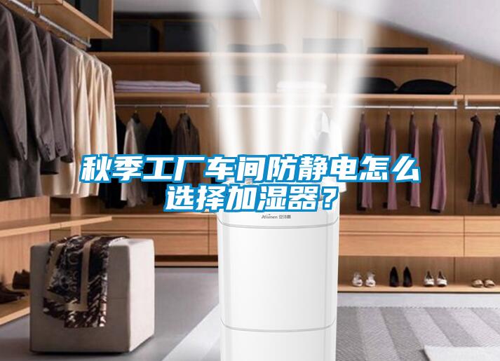 秋季工厂车间防静电怎么选择加湿器?