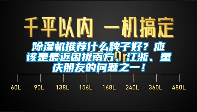 除湿机推荐什么牌子好?应该是最近困扰南方、江浙、重庆朋友的问题之一!