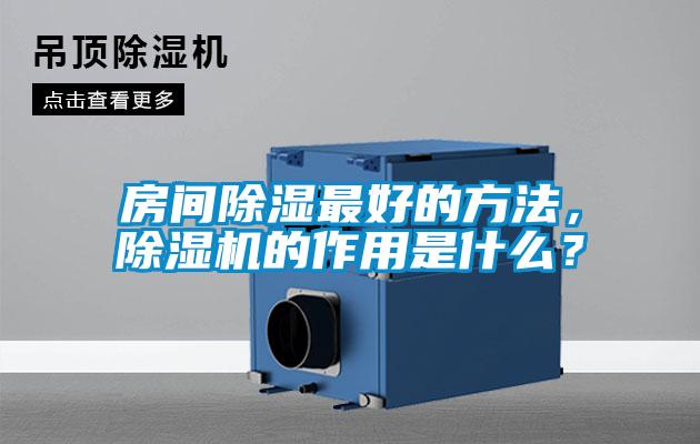 房间除湿最好的方法,除湿机的作用是什么?