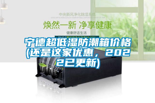 宁德超低湿防潮箱价格(还是这家优惠,2022已更新)