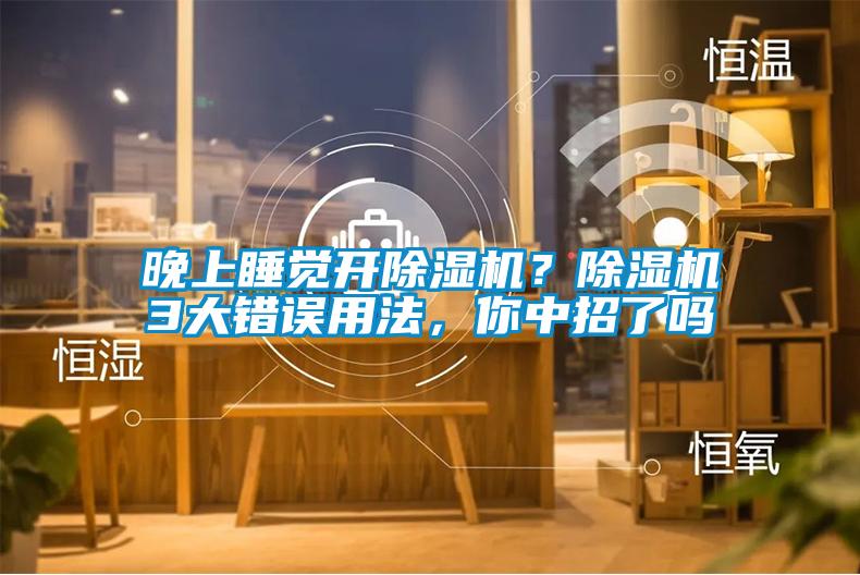 晚上睡觉开除湿机?除湿机3大错误用法,你中招了吗