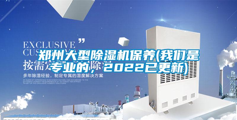 郑州大型除湿机保养(我们是专业的,2022已更新)
