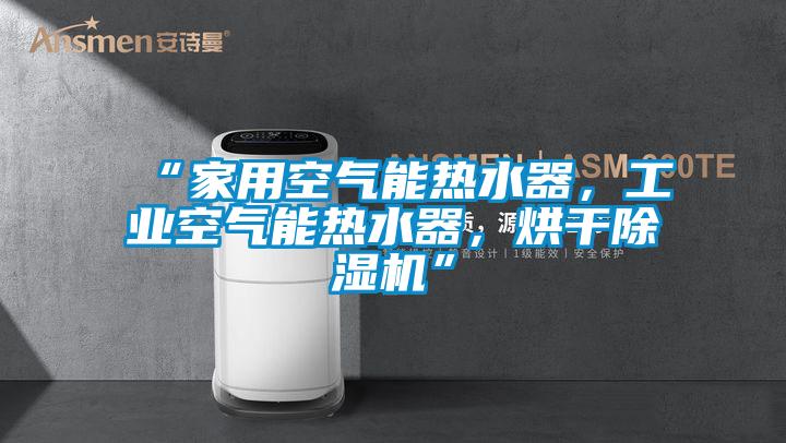 “家用空气能热水器,工业空气能热水器,烘干除湿机”