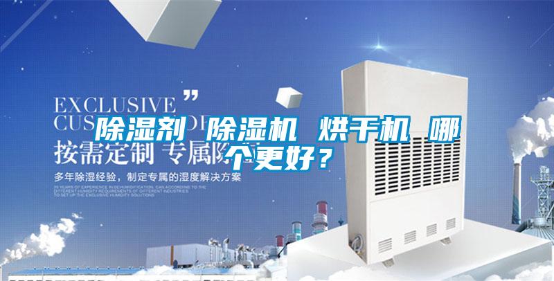 除湿剂 除湿机 烘干机 哪个更好?