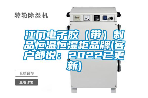 江门电子胶(带)制品恒温恒湿柜品牌(客户都说:2022已更新)