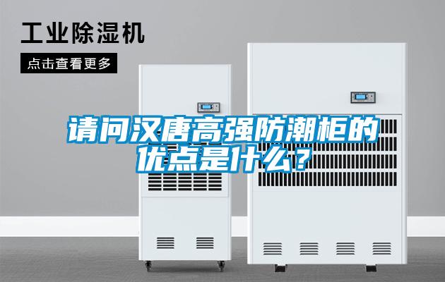 请问汉唐高强防潮柜的优点是什么?