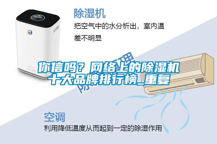 你信吗?网络上的除湿机十大品牌排行榜_重复