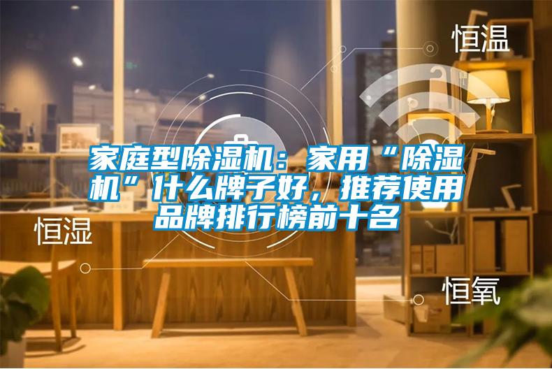 家庭型除湿机:家用“除湿机”什么牌子好,推荐使用品牌排行榜前十名