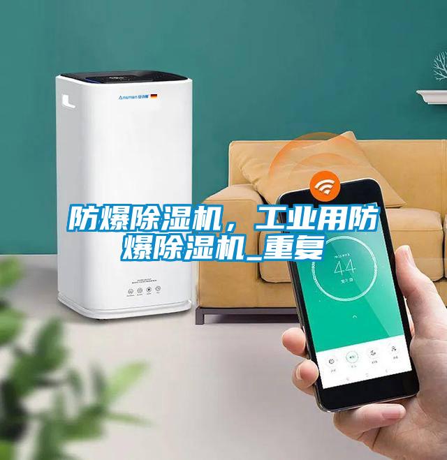 防爆除湿机,工业用防爆除湿机_重复