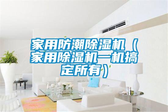 家用防潮除湿机(星空体育app官网一机搞定所有)