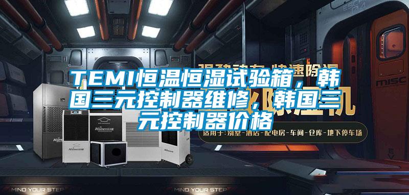 TEMI恒温恒湿试验箱,韩国三元控制器维修,韩国三元控制器价格