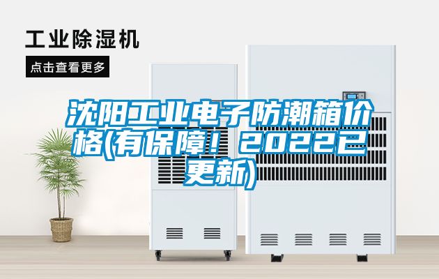 沈阳工业电子防潮箱价格(有保障!2022已更新)