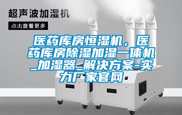 医药库房恒湿机，医药库房除湿加湿一体机_加湿器_星空app6下载-实力厂家官网
