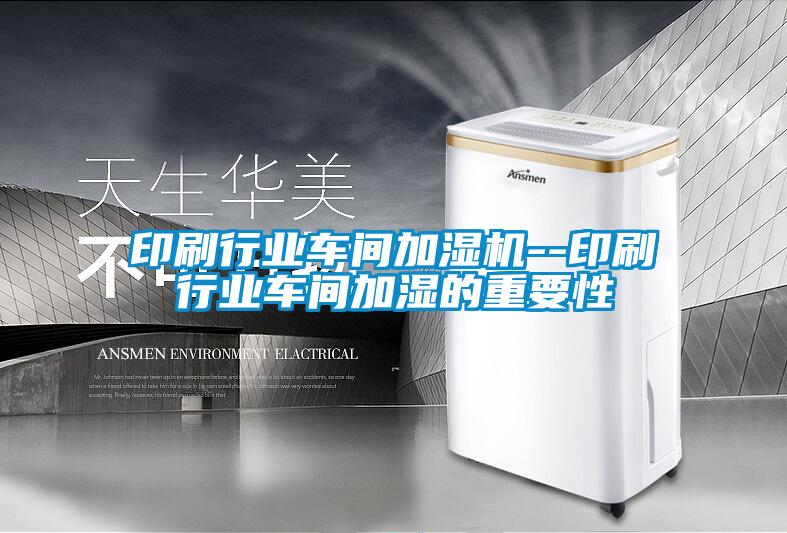 印刷行业车间加湿机--印刷行业车间加湿的重要性