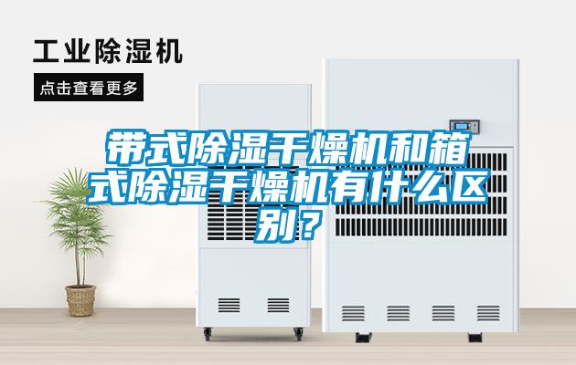 带式除湿干燥机和箱式除湿干燥机有什么区别？