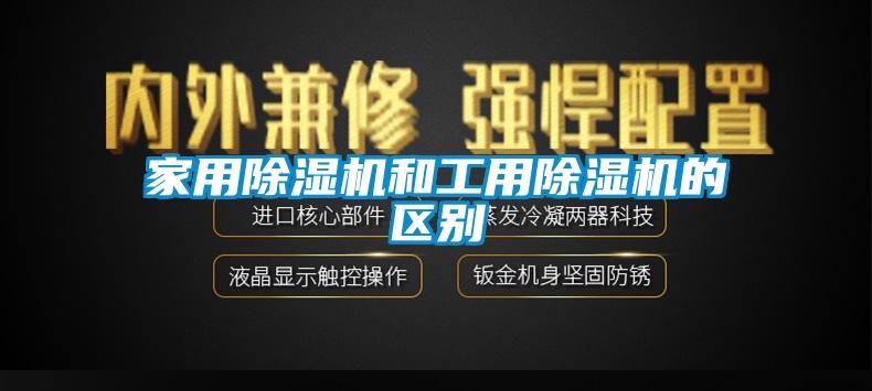 星空体育app官网和工用除湿机的区别