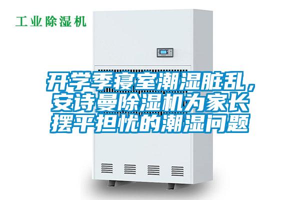 开学季寝室潮湿脏乱，xk星空体育官网除湿机为家长摆平担忧的潮湿问题