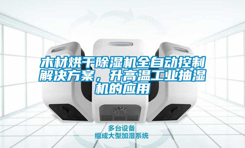 木材烘干除湿机全自动控制星空app6下载，升高温工业抽湿机的应用