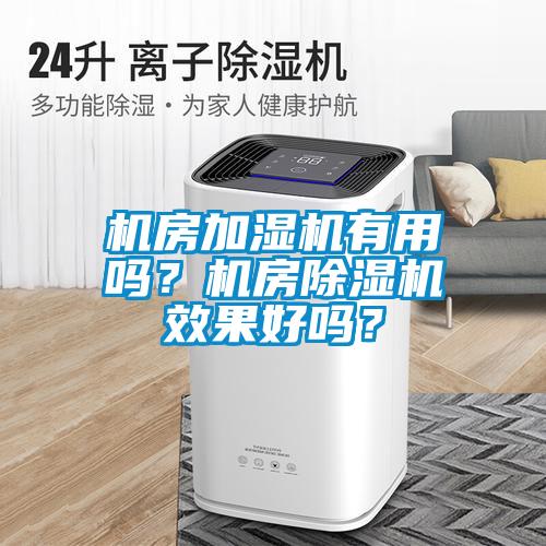 机房加湿机有用吗？机房除湿机效果好吗？