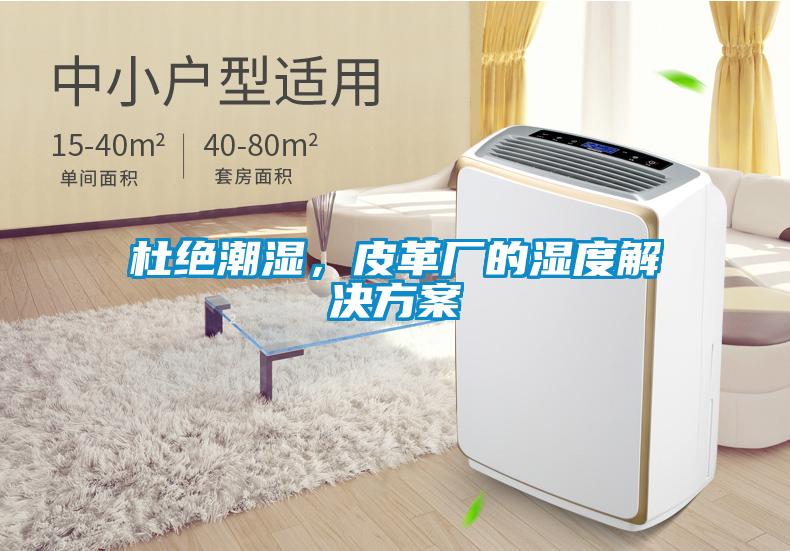 杜绝潮湿，皮革厂的湿度星空app6下载