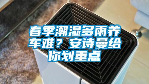 春季潮湿多雨养车难？xk星空体育官网给你划重点