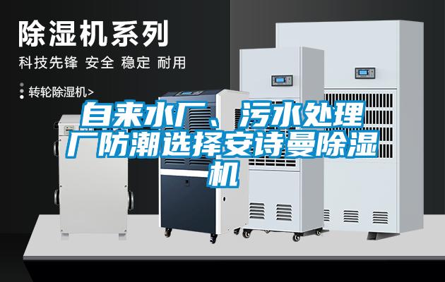 自来水厂、污水处理厂防潮选择xk星空体育官网除湿机