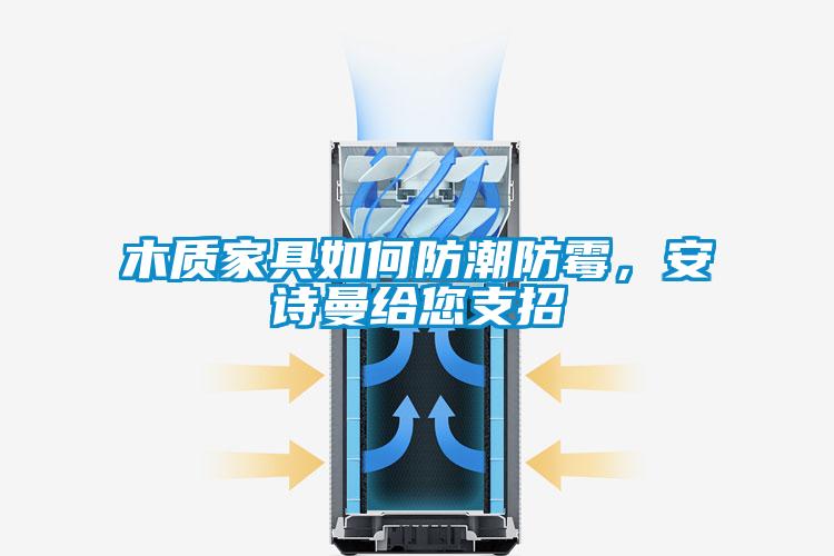 木质家具如何防潮防霉，xk星空体育官网给您支招