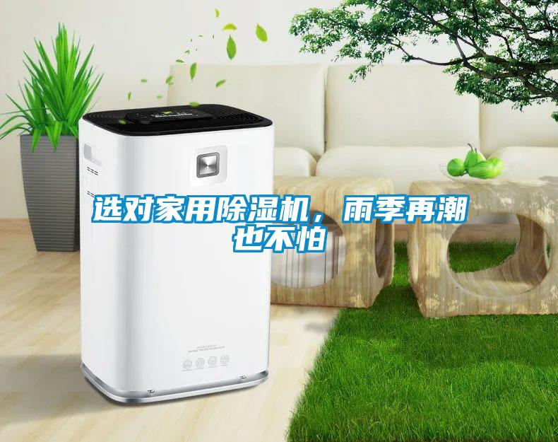 选对星空体育app官网，雨季再潮也不怕