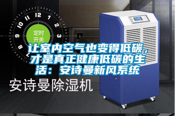 让室内空气也变得低碳，才是真正健康低碳的生活：xk星空体育官网新风系统