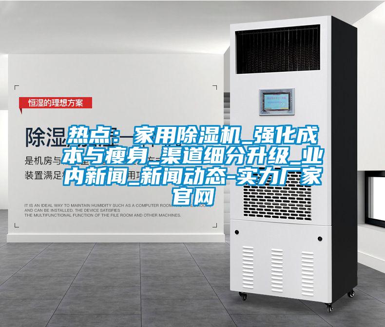 热点：星空体育app官网_强化成本与瘦身_渠道细分升级_业内新闻_新闻动态-实力厂家官网
