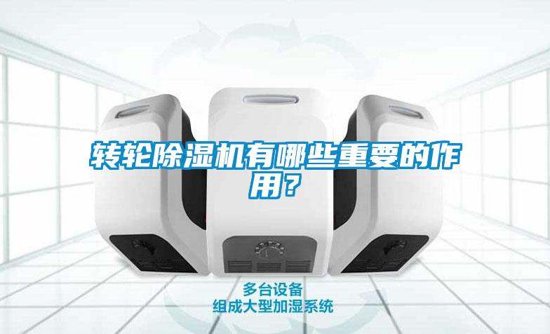 转轮除湿机有哪些重要的作用？