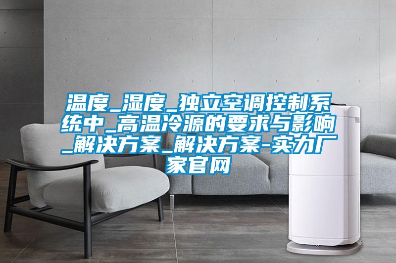 温度_湿度_独立空调控制系统中_高温冷源的要求与影响_星空app6下载_星空app6下载-实力厂家官网