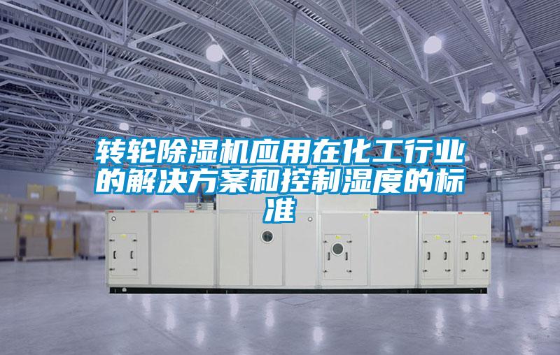 转轮除湿机应用在化工行业的星空app6下载和控制湿度的标准