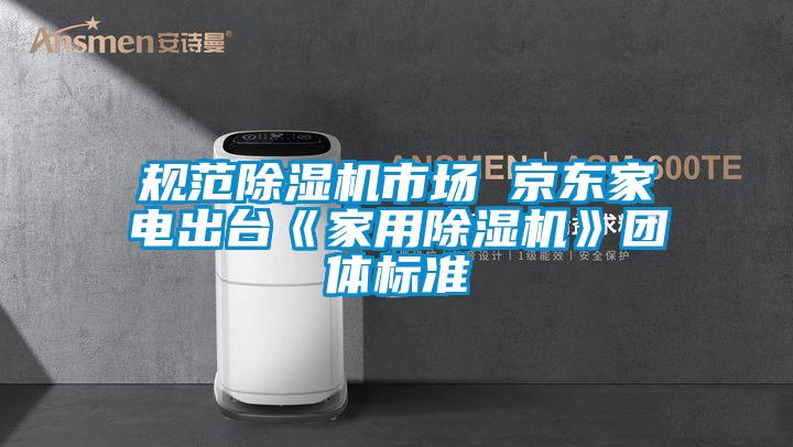 规范除湿机市场 京东家电出台《星空体育app官网》团体标准