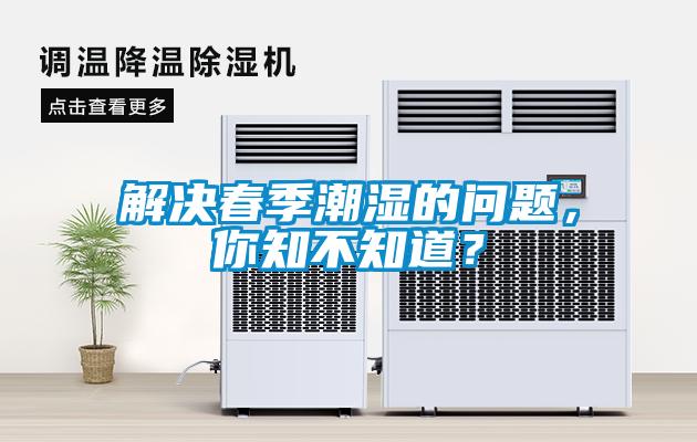 解决春季潮湿的问题，你知不知道？