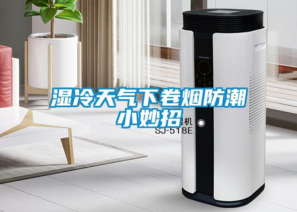 湿冷天气下卷烟防潮小妙招