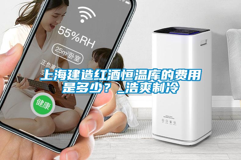 上海建造红酒恒温库的费用是多少？_浩爽制冷