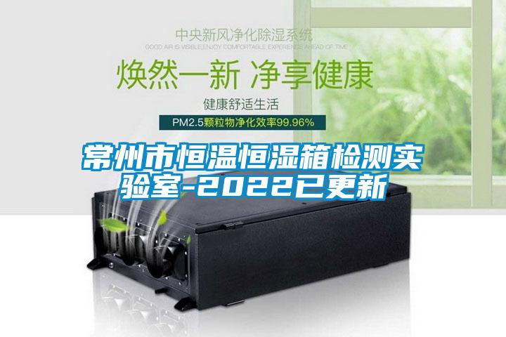 常州市恒温恒湿箱检测实验室-2022已更新