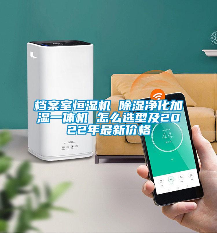 档案室恒湿机 除湿净化加湿一体机 怎么选型及2022年最新价格