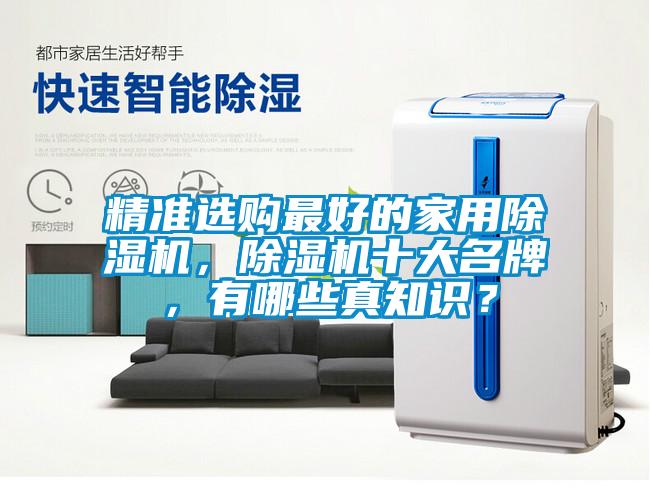 精准选购最好的星空体育app官网，除湿机十大名牌，有哪些真知识？