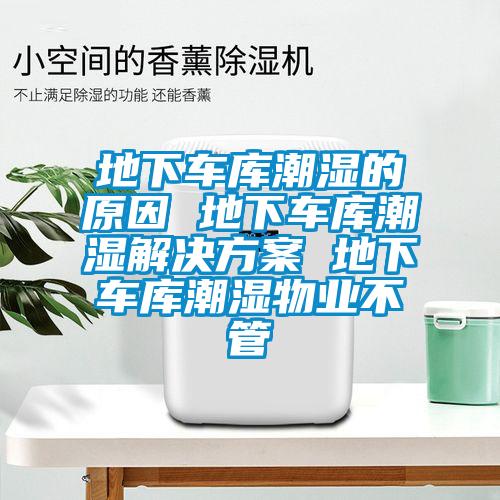 地下车库潮湿的原因 地下车库潮湿星空app6下载 地下车库潮湿物业不管