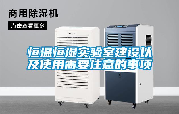 恒温恒湿实验室建设以及使用需要注意的事项