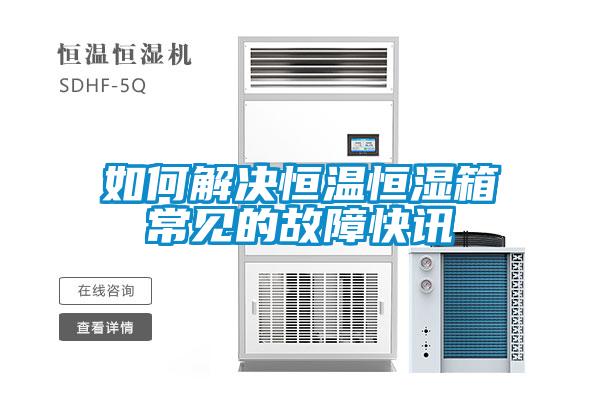 如何解决恒温恒湿箱常见的故障快讯