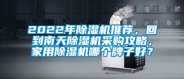 2022年除湿机推荐，回到南天除湿机采购攻略，星空体育app官网哪个牌子好？
