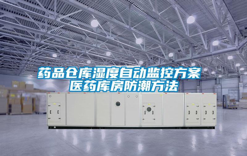 药品仓库湿度自动监控方案 医药库房防潮方法