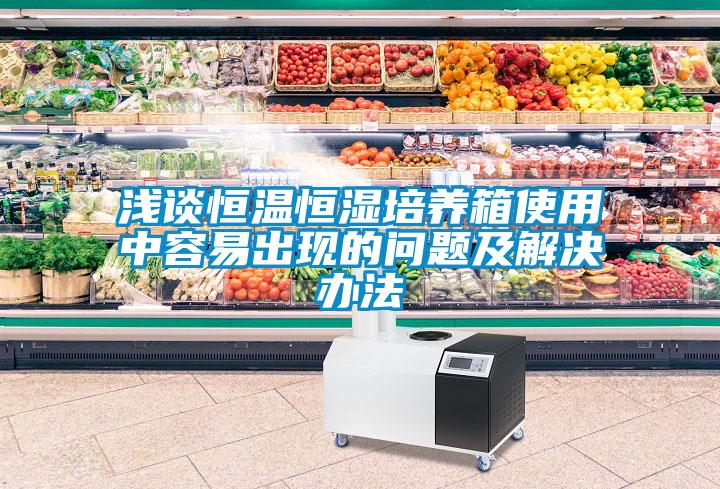 浅谈恒温恒湿培养箱使用中容易出现的问题及解决办法