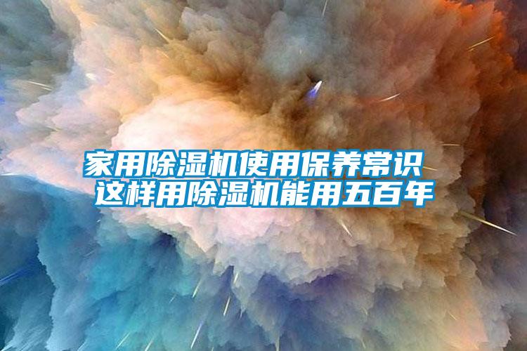 星空体育app官网使用保养常识 这样用除湿机能用五百年